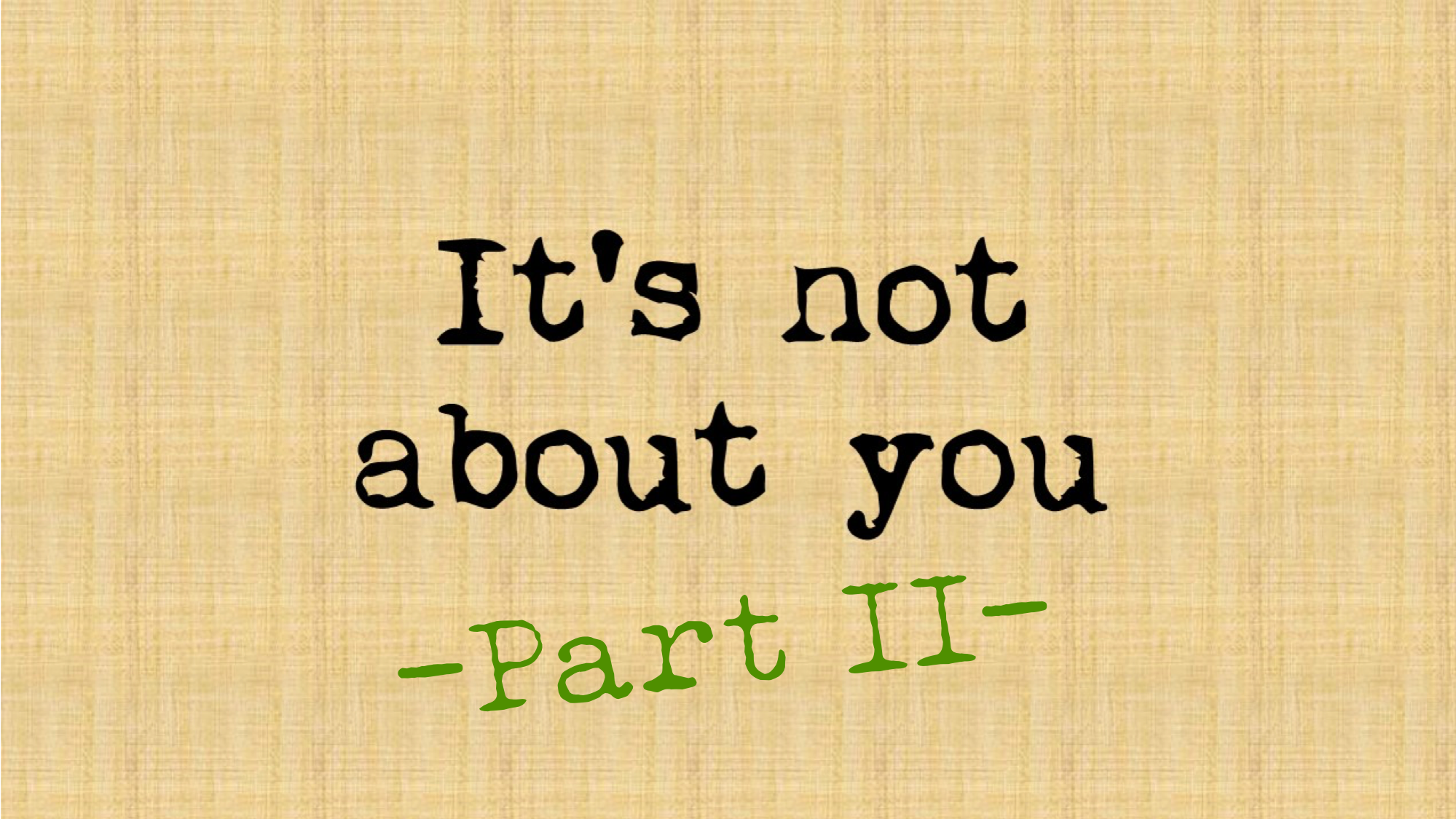 It’s Not About You – Part II