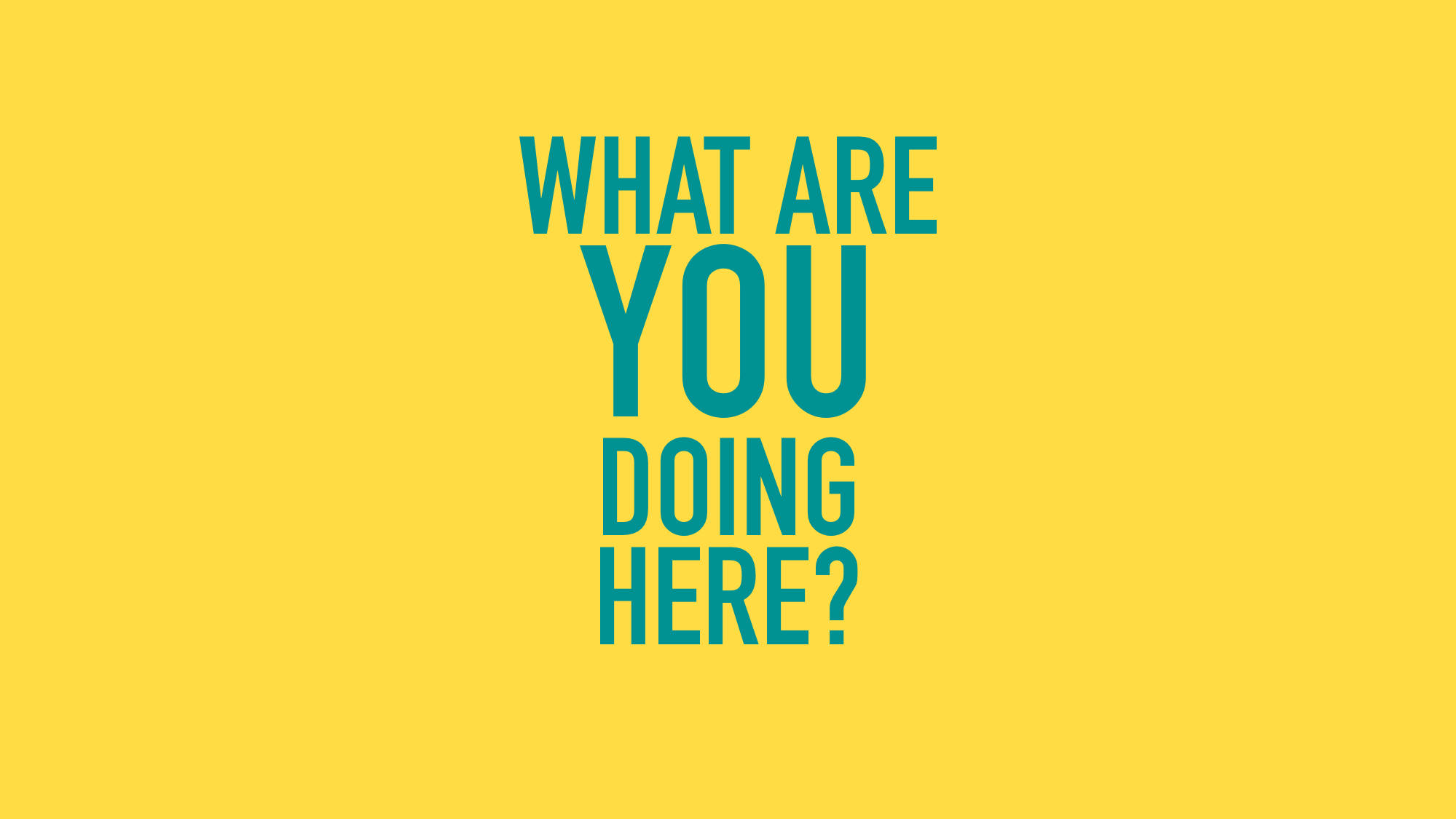 What Are You Doing Here?