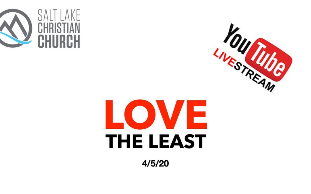 Love the Least – 4/5/20 (Sunday Service Online)
